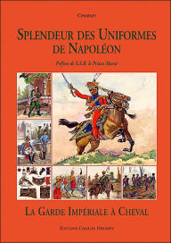 Title: Splendeur des Uniformes de Napoleon: La Guard Imperial a Cheval, Author: Charmy