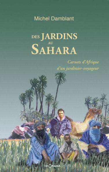 Des jardins au Sahara: Carnets d'Afrique d'un jardinier voyageur