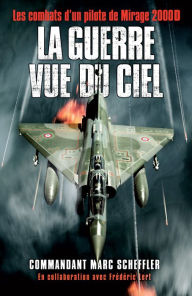 Title: La guerre vue du ciel: Les combats d'un pilote de Mirage 2000D, Author: Marc Scheffler