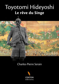 Title: Toyotomi Hideyoshi: Le rêve du singe, Author: Charles-Pierre Serain