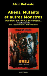 Title: Aliens, Mutants et autres Monstres: 998 films de sï¿½rie Z, B et mieux..., Author: Alain Pelosato