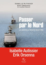 Title: Passer par le Nord - La nouvelle route maritime, Author: Isabelle Autissier