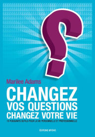 Title: Changez vos questions, changez votre vie: Dix puissants outils pour la vie personnelle et professionnelle, Author: Marilee Adams