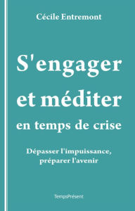 Title: S'engager et méditer en temps de crise: Dépasser l'impuissance, préparer l'avenir, Author: Cécile Entremont