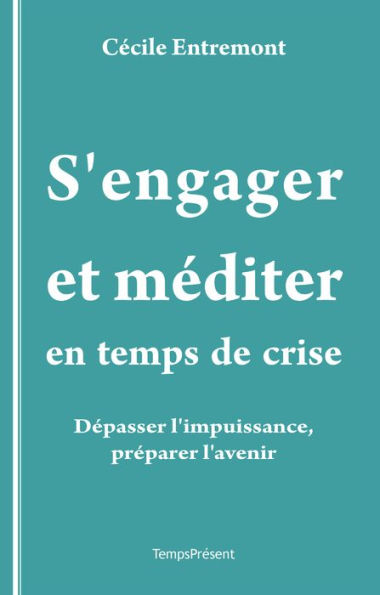 S'engager et méditer en temps de crise: Dépasser l'impuissance, préparer l'avenir