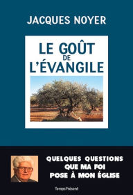 Title: Le goût de l'Évangile: Quelques questions que ma foi pose à mon Église, Author: Jacques Noyer