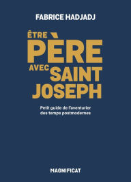 Title: Être père avec saint Joseph: Petit guide de l'aventurier des temps postmodernes, Author: Fabrice Hadjadj