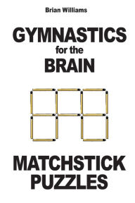 Title: Gymnastics for the Brain: Matchstick Puzzles, Author: Brian Williams