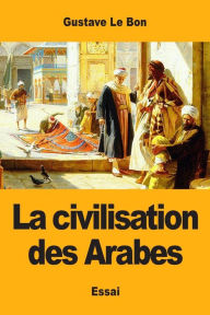 Title: La civilisation des Arabes, Author: Gustave Le Bon
