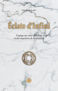 Title: Éclats d'Infini: Voyage au cour de l'Être et des mystères de l'existence, Author: Georges Lahy