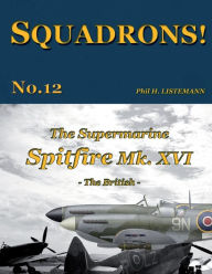 Title: The Supermarine Spitfire Mk. XVI: The British, Author: Phil H Listemann