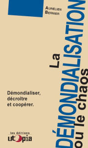 Title: La démondialisation ou le chaos: Démondialiser, décroître et coopérer, Author: Aurélien Bernier