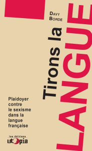 Title: Tirons la langue: Plaidoyer contre le sexisme dans la langue française, Author: Davy Borde