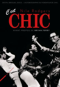 Title: C'est Chic: Disco, drogues, destin l'autobiographie du fondateur de Chic. Préface de Bryan Ferry, Author: Nile Rodgers