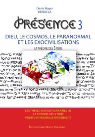 Title: PRESENCE 3 - Dieu, le Cosmos, le Paranormal et les Exocivilisations, Author: Denis Roger Denocla