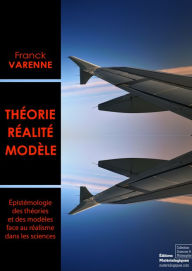 Title: Théorie, réalité, modèle: Epistémologie des théories et des modèles face au réalisme dans les sciences, Author: Franck Varenne