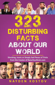 Title: 323 Disturbing Facts about Our World: Shocking, Ironic or Simply Sad Pieces of Trivia from the Creator of RaiseYourBrain.com, Author: Andrea Leitenberger