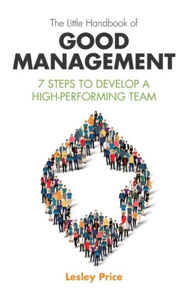 The Little Handbook of Good Management: 7 Steps to Develop a High-Performing Team