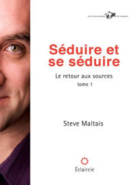 Title: Séduire et se séduire: Le retour aux sources (tome 1), Author: Steve Maltais