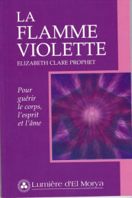 Title: La Flamme violette: Pour guérir le corps, l'esprit et l'âme, Author: Elizabeth Clare Prophet