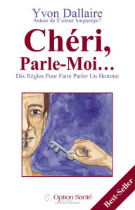 Title: Chéri, Parle-Moi. Dix règles pour faire parler un homme, Author: Yvon Dallaire