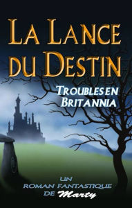 Title: La lance du destin : Troubles en Britannia, Author: Martin Lavoie