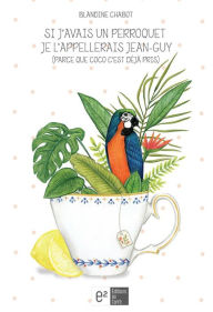 Title: Si j'avais un perroquet je l'appellerais Jean-Guy (parce que Coco c'est déjà pris), Author: Blandine Chabot