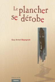 Title: Le plancher se dérobe, Author: Guy Armel Bayegnak