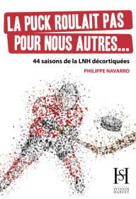 Title: La puck roulait pas pour nous autres...: 44 saisons de la LNH décortiquées, Author: Philippe Navarro