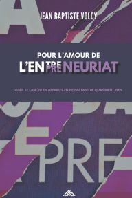 Title: Pour l'Amour de l'Entrepreneuriat: Oser Se Lancer En Affaires En Ne Partant de Quasiment Rien, Author: Jean Baptiste Volcy