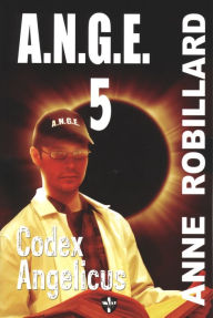 Title: A.N.G.E. 05 : Codex Angelicus: Codex Angelicus, Author: Anne Robillard