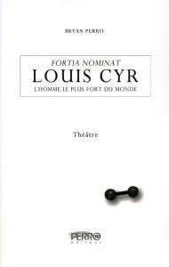 Title: Louis Cyr, l'homme le plus fort du monde: Fortia Nominat, Author: Bryan Perro