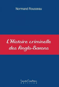 Title: L'Histoire criminelle des Anglo-Saxons, Author: Normand Rousseau