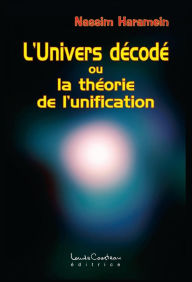 Title: L'Univers décodé : ou la théorie de l'unification, Author: Nassim Haramein