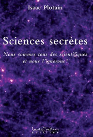 Title: SCIENCES SECRÈTES : Nous sommes tous des scientifiques et nous l'ignorons, Author: Isaac Plotain