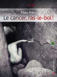 Title: Le cancer, ras-le-bol!: L'espoir, ça s'apprend, Author: Maïa Prem