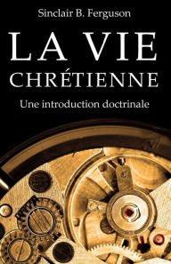 Title: La vie chretienne: Une introduction doctrinale, Author: Sinclair B Ferguson