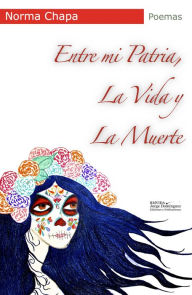 Title: Entre mi patria, la vida y la muerte, Author: Norma Chapa