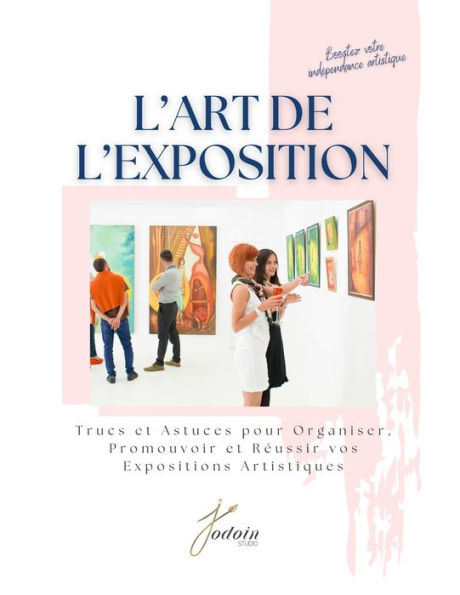 L'art de l'exposition: Trucs et astuces pour organiser, promouvoir et rï¿½ussir vos expositions artistiques