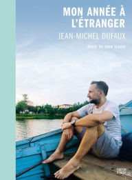 Title: Mon année à l'étranger : récit de slow travel, Author: Jean-Michel Dufaux