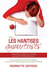 Title: Les hantises amoureuses 1: Journal d'une médium miraculée par sainte Thérèse de Lisieux, Author: Pierrette Dotrice