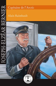 Title: Joseph-Elzéar Bernier: Capitaine de l'Arctic, Author: Alain Raimbault
