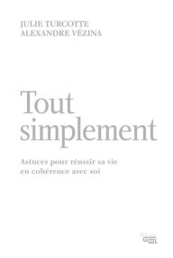 Title: Tout simplement: Astuces pour réussir sa vie en cohérence avec soi, Author: Julie Turcotte