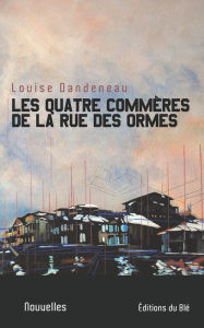 Title: Les quatre commères de la rue des Ormes, Author: Louise Dandeneau