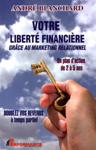 Title: Votre liberté financière grâce au marketing relationnel, Author: André Blanchard