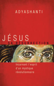 Title: Jésus, sa résurrection: Incarnant l'esprit d'un mystique révolutionnaire, Author: Adyashanti