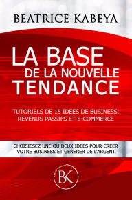 Title: La base de la nouvelle tendance: Tutoriels de 15 Idees de Business: Revenus Passifs et E-Commerce, Author: Beatrice Kabeya