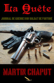 Title: La Quête: Journal de guerre d'un soldat de fortune, Author: Martin Chaput