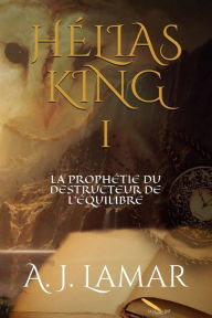 Title: Hélias King: La prophétie du destructeur de l'équilibre, Author: A J Lamar