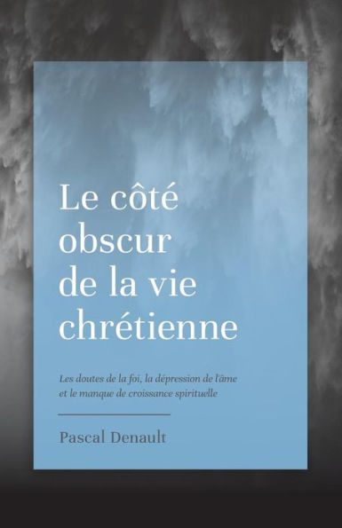 Le cï¿½tï¿½ obscur de la vie chrï¿½tienne: Les doutes de la foi, la dï¿½pression de l'ï¿½me et le manque de croissance spirituelle